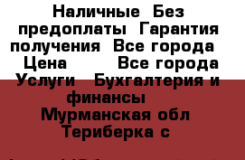 Наличные. Без предоплаты. Гарантия получения. Все города. › Цена ­ 15 - Все города Услуги » Бухгалтерия и финансы   . Мурманская обл.,Териберка с.